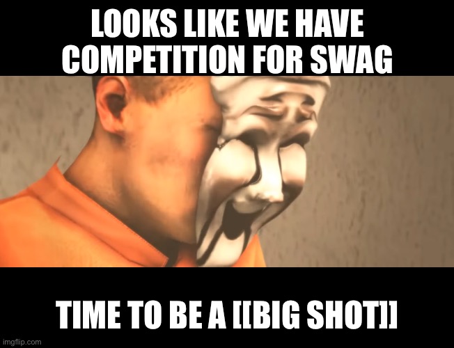 LOOKS LIKE WE HAVE COMPETITION FOR SWAG TIME TO BE A [[BIG SHOT]] | made w/ Imgflip meme maker
