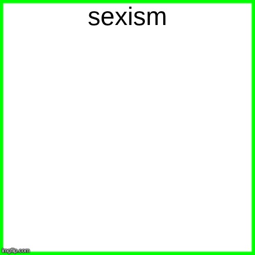 green box | sexism | image tagged in green box | made w/ Imgflip meme maker