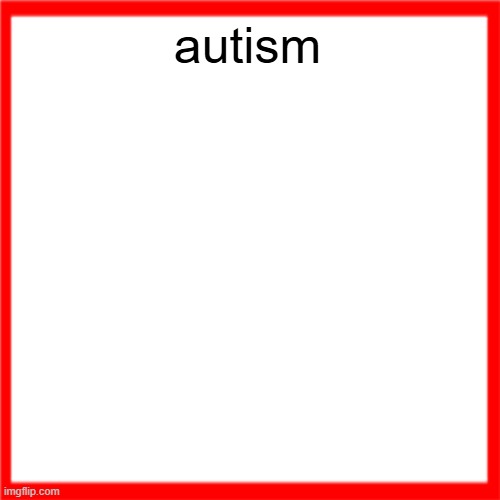 Red box | autism | image tagged in red box | made w/ Imgflip meme maker