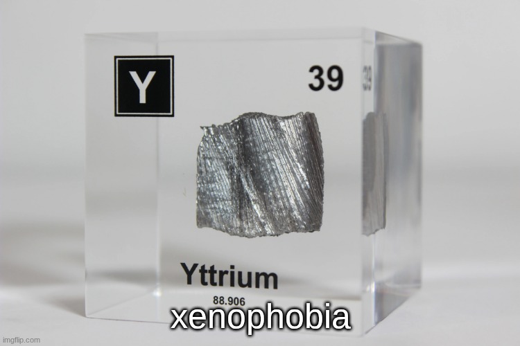 yttrium announcement temp | xenophobia | image tagged in yttrium announcement temp | made w/ Imgflip meme maker
