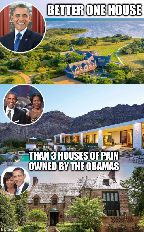 BETTER ONE HOUSE THAN 3 HOUSES OF PAIN
OWNED BY THE OBAMAS | made w/ Imgflip meme maker