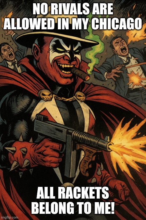 Spawn Capone | NO RIVALS ARE ALLOWED IN MY CHICAGO; ALL RACKETS BELONG TO ME! | image tagged in spawn capone | made w/ Imgflip meme maker