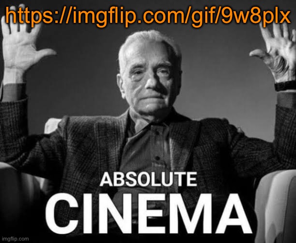 Absolute Cinema | https://imgflip.com/gif/9w8plx | image tagged in absolute cinema | made w/ Imgflip meme maker