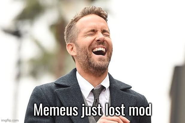 Ryan Reynolds laughing | Memeus just lost mod | image tagged in ryan reynolds laughing | made w/ Imgflip meme maker