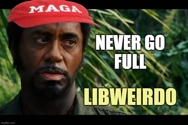 FULL LIBWEIRDO | NEVER GO
FULL LIBWEIRDO | image tagged in full retail,robert downey jr tropic thunder,maga,karl marx,social justice warrior,full retard tropic thunder | made w/ Imgflip meme maker