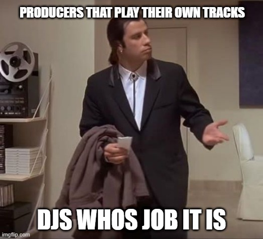lack of connection | PRODUCERS THAT PLAY THEIR OWN TRACKS; DJS WHOS JOB IT IS | image tagged in john travolta pulp fiction | made w/ Imgflip meme maker
