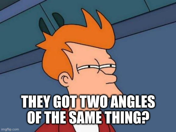 Futurama Fry Meme | THEY GOT TWO ANGLES OF THE SAME THING? | image tagged in memes,futurama fry | made w/ Imgflip meme maker
