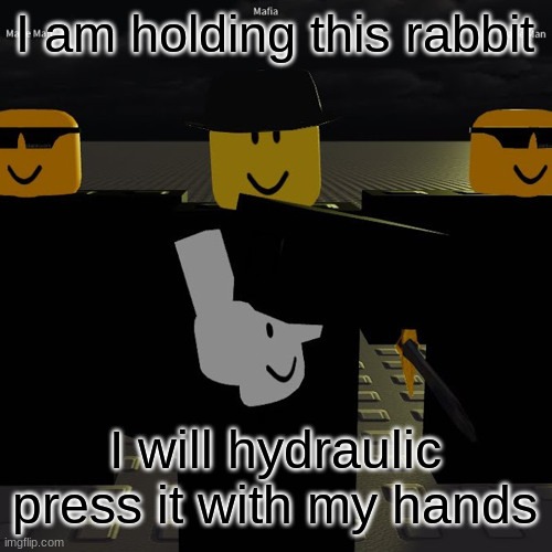 mafia | I am holding this rabbit; I will hydraulic press it with my hands | image tagged in mafia | made w/ Imgflip meme maker