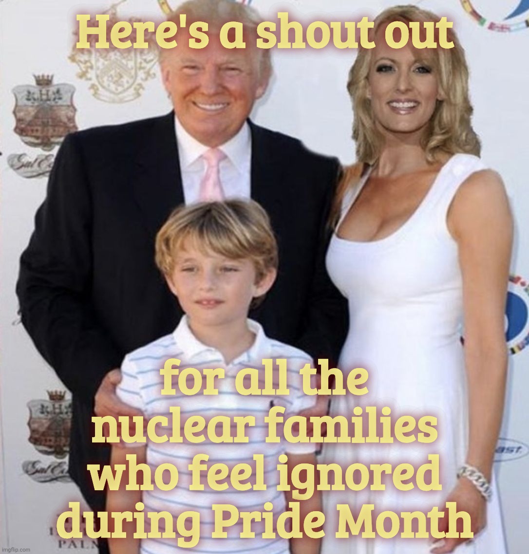 Trump Stormy Daniels | Here's a shout out for all the nuclear families who feel ignored during Pride Month | image tagged in trump stormy daniels | made w/ Imgflip meme maker