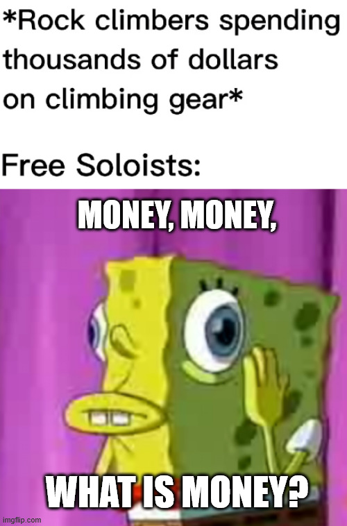 Free Solo Climbing | MONEY, MONEY, WHAT IS MONEY? | image tagged in lattice climbing,free solo,climbing,spongebob,memes,climbing memes | made w/ Imgflip meme maker