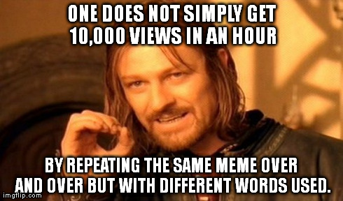 There's variety involved here | ONE DOES NOT SIMPLY GET 10,000 VIEWS IN AN HOUR BY REPEATING THE SAME MEME OVER AND OVER BUT WITH DIFFERENT WORDS USED. | image tagged in memes,one does not simply | made w/ Imgflip meme maker