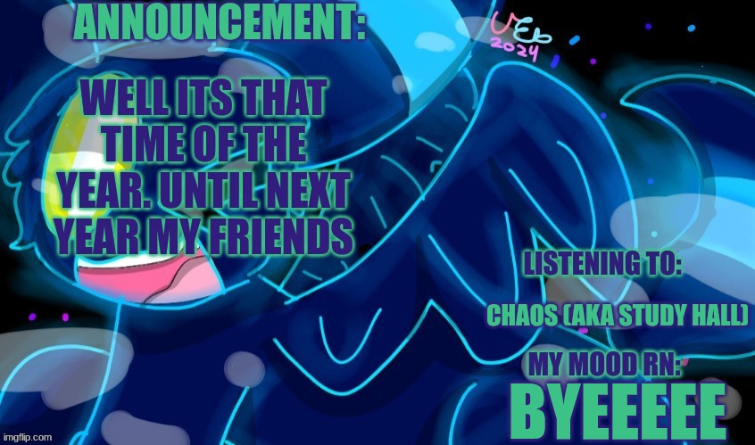 Gotta bounce, until next time (will be on my alt but can't comment so memechat) | WELL ITS THAT TIME OF THE YEAR. UNTIL NEXT YEAR MY FRIENDS; CHAOS (AKA STUDY HALL); BYEEEEE | image tagged in marshumero | made w/ Imgflip meme maker