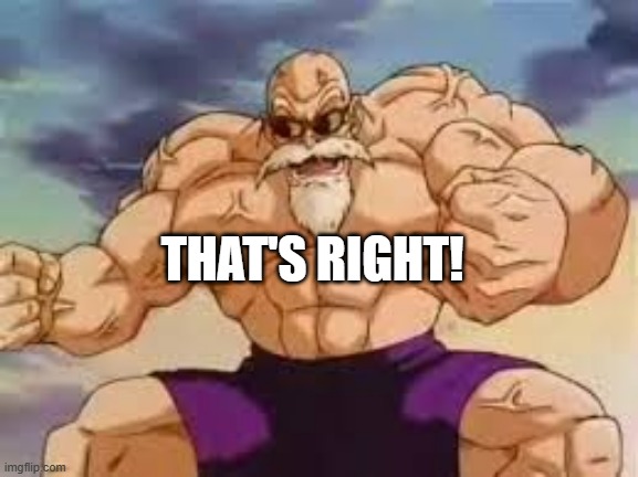Master roshis pervert level | THAT'S RIGHT! | image tagged in master roshis pervert level | made w/ Imgflip meme maker