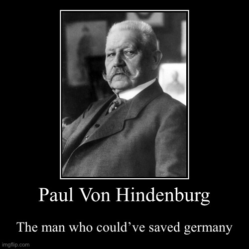 Paul Von Hindenburg | The man who could’ve saved germany | image tagged in funny,demotivationals | made w/ Imgflip demotivational maker