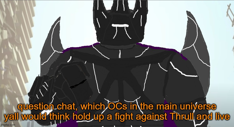 just to say, Thrull is just conquest and battlebeast if they had a even more powerful bloodthirsty child | question chat, which OCs in the main universe yall would think hold up a fight against Thrull and live | image tagged in conquest thrull | made w/ Imgflip meme maker