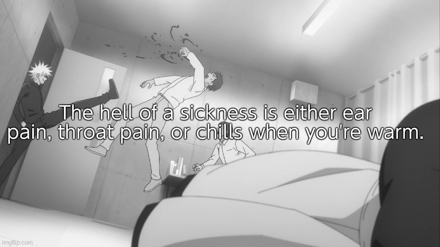 Gojo Satoru kicks guy in the face | The hell of a sickness is either ear pain, throat pain, or chills when you're warm. | image tagged in gojo satoru kicks guy in the face | made w/ Imgflip meme maker