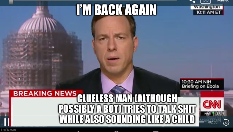 LINK IN COMMENTS | I’M BACK AGAIN; CLUELESS MAN (ALTHOUGH POSSIBLY A BOT) TRIES TO TALK SHIT WHILE ALSO SOUNDING LIKE A CHILD | image tagged in cnn breaking news template | made w/ Imgflip meme maker