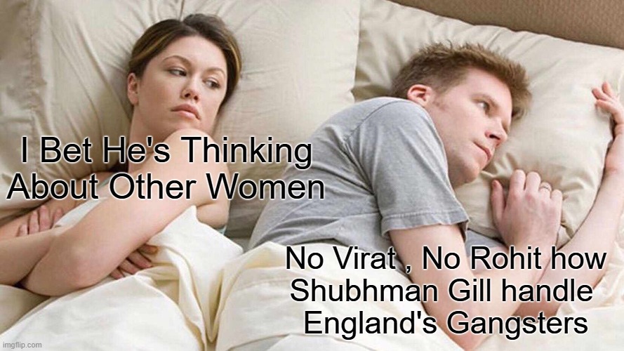 I Bet He's Thinking About Other Women Meme | I Bet He's Thinking About Other Women; No Virat , No Rohit how
Shubhman Gill handle 
England's Gangsters | image tagged in memes,i bet he's thinking about other women | made w/ Imgflip meme maker