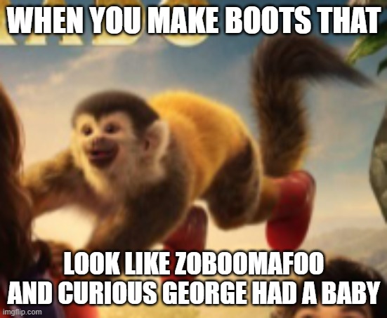 Boots the Monkey in a new Dora movie | WHEN YOU MAKE BOOTS THAT; LOOK LIKE ZOBOOMAFOO AND CURIOUS GEORGE HAD A BABY | image tagged in boots the monkey | made w/ Imgflip meme maker