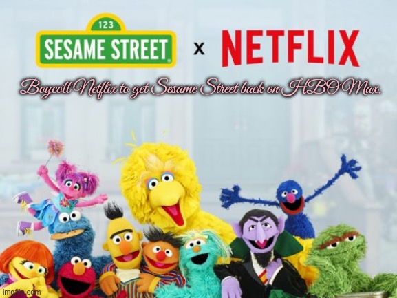 Boycott Netflix (Sesame Street) | Boycott Netflix to get Sesame Street back on HBO Max. | image tagged in sesame street,elmo,hbo max,cookie monster,oscar the grouch,cartoon network | made w/ Imgflip meme maker