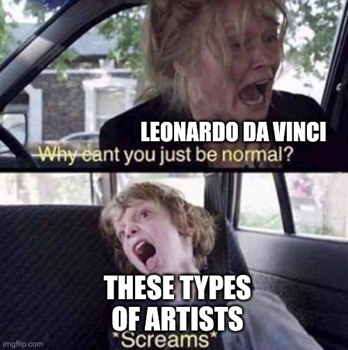 LEONARDO DA VINCI THESE TYPES OF ARTISTS | image tagged in why can't you just be normal | made w/ Imgflip meme maker