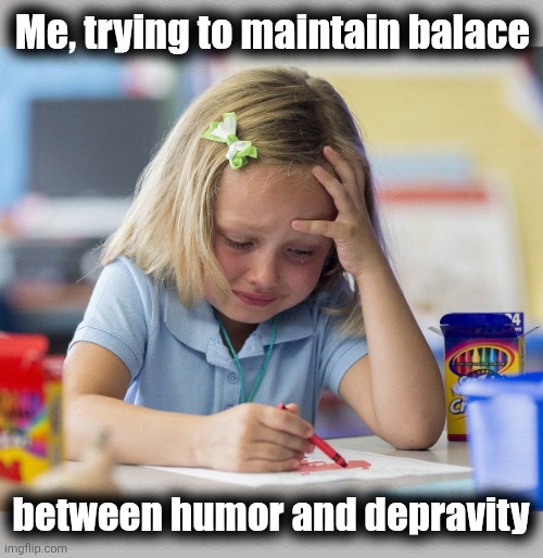 Girl crying while drawing | Me, trying to maintain balace between humor and depravity | image tagged in girl crying while drawing | made w/ Imgflip meme maker
