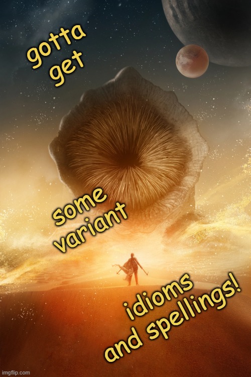 . . . but mostly, nerd | gotta get; some variant; idioms and spellings! | image tagged in dune 2021 sandworm poster | made w/ Imgflip meme maker