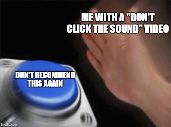 seriously, when i click the sound your head is not going to blow up as soon as i click one button | ME WITH A "DON'T CLICK THE SOUND" VIDEO; DON'T RECOMMEND THIS AGAIN | image tagged in memes,blank nut button | made w/ Imgflip meme maker