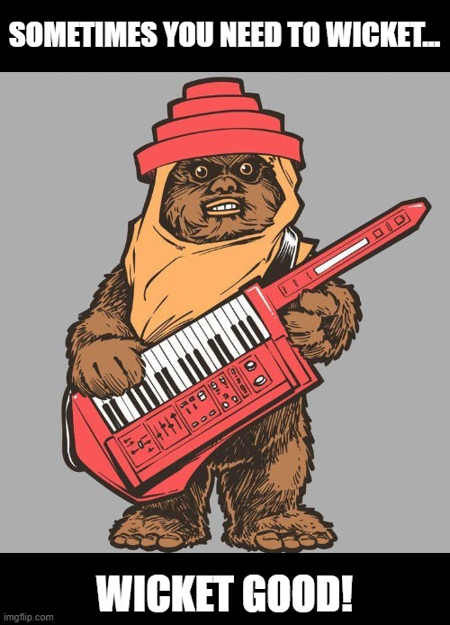 Wicket | SOMETIMES YOU NEED TO WICKET... WICKET GOOD! | image tagged in star wars,ewoks | made w/ Imgflip meme maker