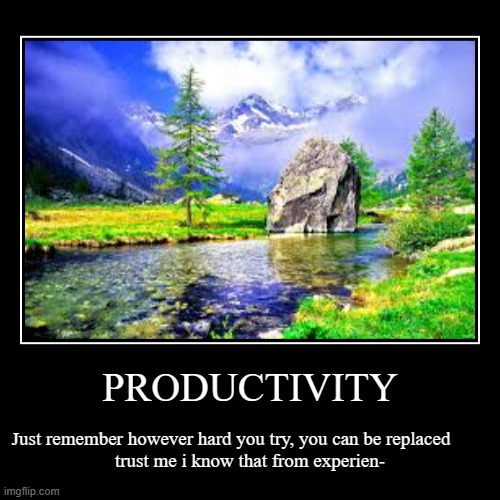 PRODUCTIVITY | Just remember however hard you try, you can be replaced        





trust me i know that from experien- | image tagged in funny,demotivationals | made w/ Imgflip demotivational maker