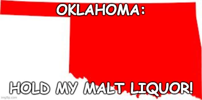 Red state education struggles | OKLAHOMA:; HOLD MY MALT LIQUOR! | image tagged in oklahoma,education | made w/ Imgflip meme maker