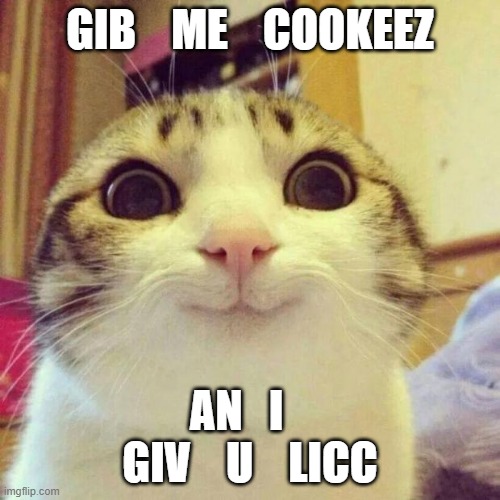 Smiling Cat | GIB    ME    COOKEEZ; AN   I    GIV    U    LICC | image tagged in memes,smiling cat | made w/ Imgflip meme maker