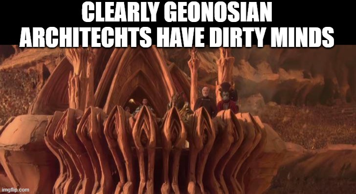 Dirty Geonosis | CLEARLY GEONOSIAN ARCHITECHTS HAVE DIRTY MINDS | image tagged in star wars | made w/ Imgflip meme maker