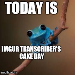 Fun Fact Frog | TODAY IS IMGUR TRANSCRIBER'S CAKE DAY | image tagged in fun fact frog | made w/ Imgflip meme maker