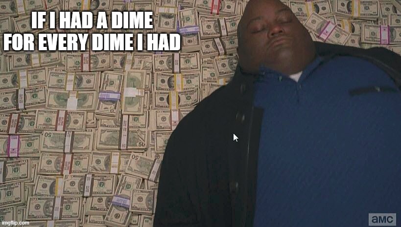 Dimes | IF I HAD A DIME FOR EVERY DIME I HAD | image tagged in fat guy laying on money,cash,rich,funny,clever | made w/ Imgflip meme maker