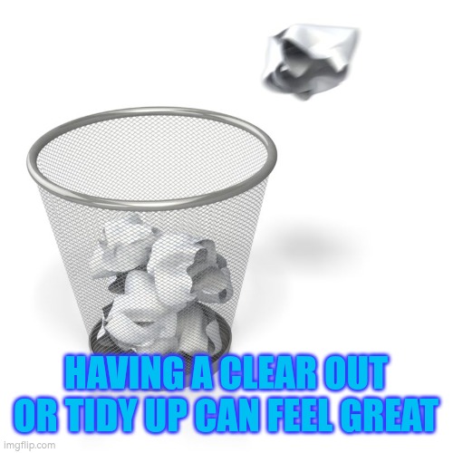 Having a clear out or tidy up can make you feel better | HAVING A CLEAR OUT OR TIDY UP CAN FEEL GREAT | image tagged in declutter,clear out,tidy up | made w/ Imgflip meme maker
