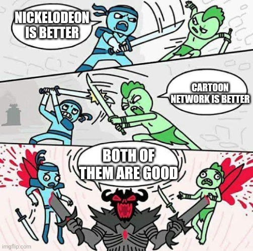 this whole debate is extremely annoying | NICKELODEON IS BETTER; CARTOON NETWORK IS BETTER; BOTH OF THEM ARE GOOD | image tagged in sword fight | made w/ Imgflip meme maker