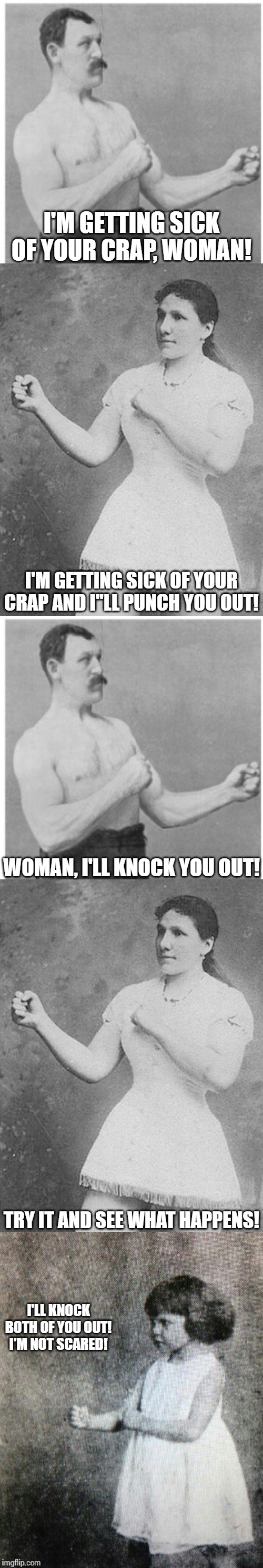 An overly manly family. | I'M GETTING SICK OF YOUR CRAP, WOMAN! I'M GETTING SICK OF YOUR CRAP AND I''LL PUNCH YOU OUT! WOMAN, I'LL KNOCK YOU OUT! TRY IT AND SEE WHAT HAPPENS! I'LL KNOCK BOTH OF YOU OUT! I'M NOT SCARED! | image tagged in memes,overly manly man,overly manly woman,overly manly toddler | made w/ Imgflip meme maker