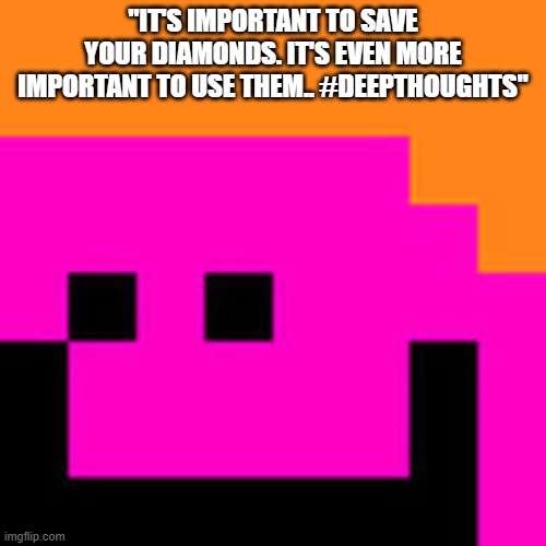 camman18 | "IT'S IMPORTANT TO SAVE YOUR DIAMONDS. IT'S EVEN MORE IMPORTANT TO USE THEM.. #DEEPTHOUGHTS" | image tagged in i simp,for,camman18 | made w/ Imgflip meme maker