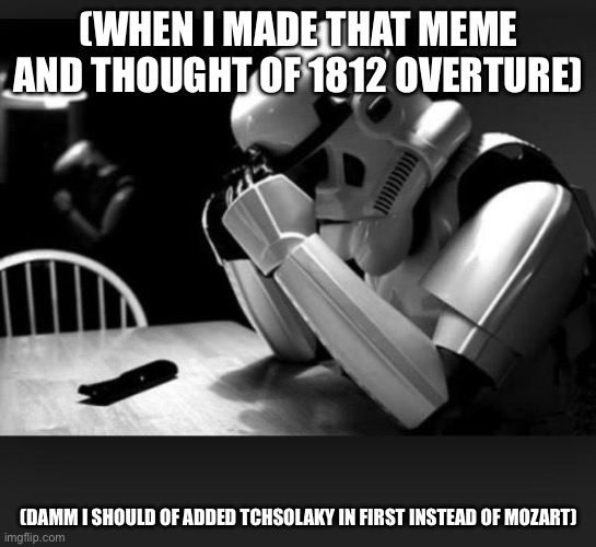 Regret | (WHEN I MADE THAT MEME AND THOUGHT OF 1812 OVERTURE) (DAMM I SHOULD OF ADDED TCHSOLAKY IN FIRST INSTEAD OF MOZART) | image tagged in regret | made w/ Imgflip meme maker