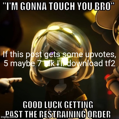 "I'm gonna touch you bro" good luck getting past the restraining | If this post gets some upvotes, 5 maybe 7 idk I'll download tf2 | image tagged in i'm gonna touch you bro good luck getting past the restraining | made w/ Imgflip meme maker