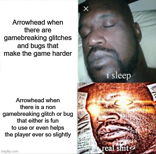 Sleeping Shaq Meme | Arrowhead when there are gamebreaking glitches and bugs that make the game harder; Arrowhead when there is a non gamebreaking glitch or bug that either is fun to use or even helps the player ever so slightly | image tagged in memes,sleeping shaq | made w/ Imgflip meme maker