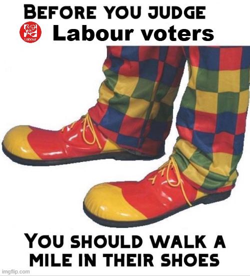 A party where they unironically call eachother "comrade". Yeah I bet there's no dirty commies in that party. | Labour voters | image tagged in before you judge x you should walk a mile in their shoes,communists,labour | made w/ Imgflip meme maker