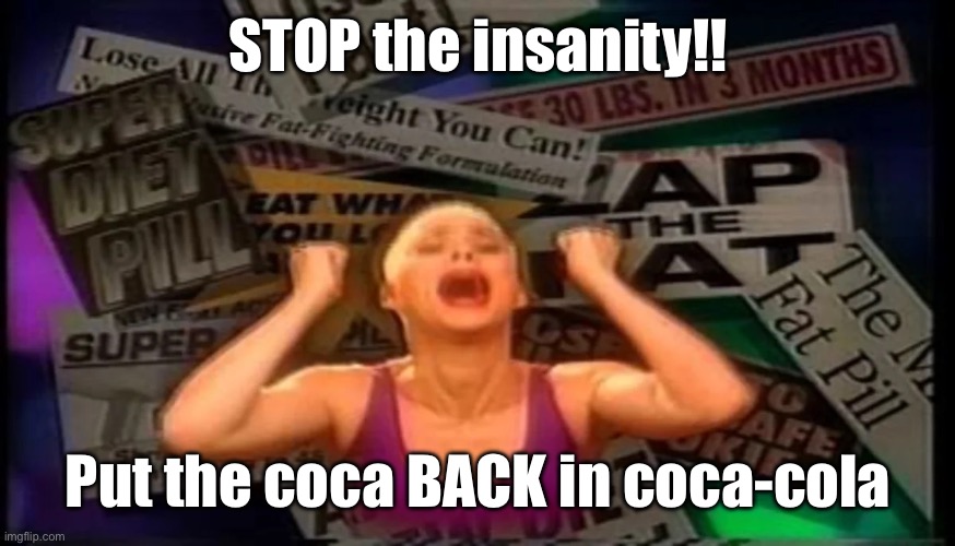 Susan Powter Stop the Insanity | STOP the insanity!! Put the coca BACK in coca-cola | image tagged in susan powter stop the insanity | made w/ Imgflip meme maker