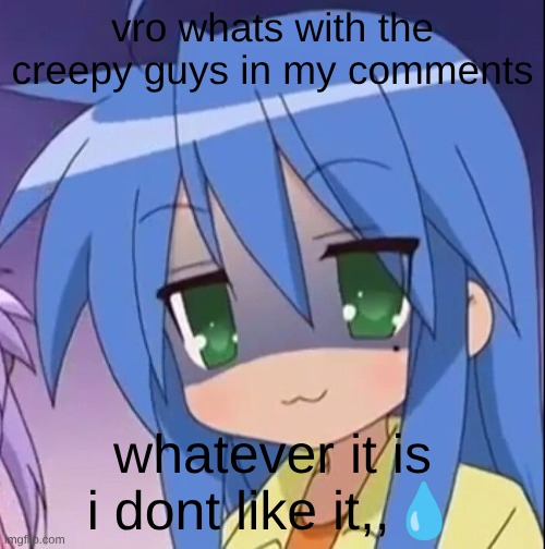 like get away from m | vro whats with the creepy guys in my comments; whatever it is i dont like it,,💧 | image tagged in anime | made w/ Imgflip meme maker