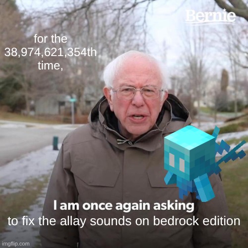 I always bring allays with me when I'm collecting resources for building. I cannot focus with those constant "yearning" sounds. | for the 38,974,621,354th time, to fix the allay sounds on bedrock edition | image tagged in memes,bernie i am once again asking for your support,minecraft,allay | made w/ Imgflip meme maker