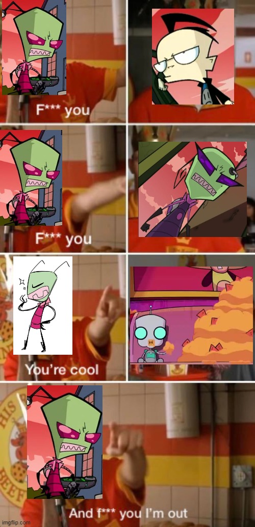 Zim hates everybody but GIR | image tagged in f you your cool,invader zim | made w/ Imgflip meme maker