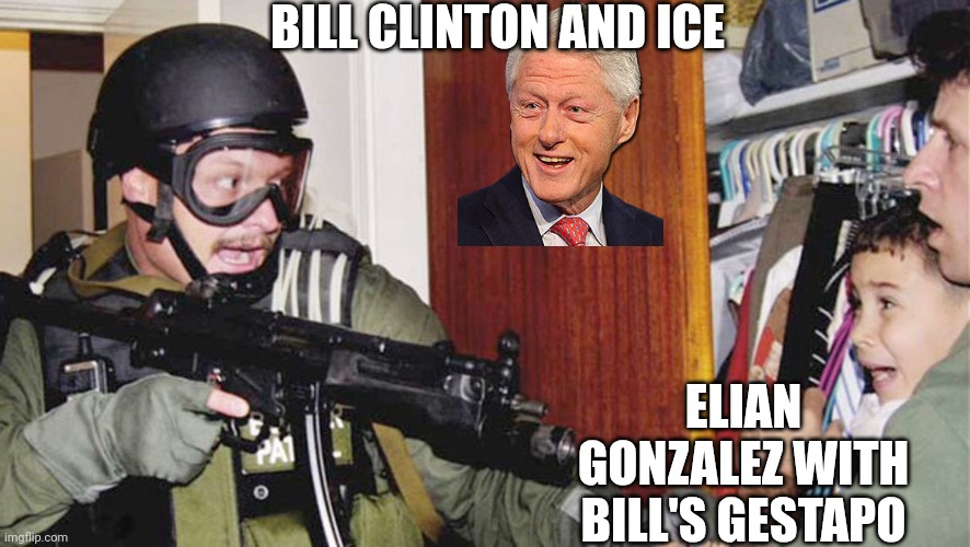 Elian Gonzalez | BILL CLINTON AND ICE ELIAN GONZALEZ WITH BILL'S GESTAPO | image tagged in elian gonzalez | made w/ Imgflip meme maker