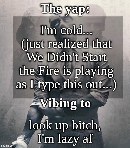 Irony is just... idk it's something | I'm cold... (just realized that We Didn't Start the Fire is playing as I type this out...); look up bitch, I'm lazy af | image tagged in last template before name change from changewing | made w/ Imgflip meme maker