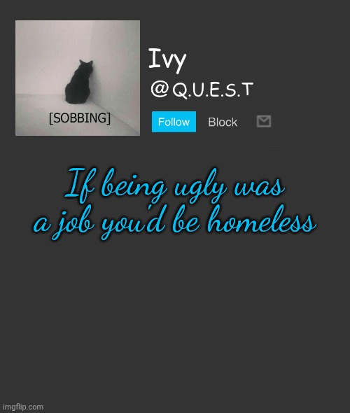 . | If being ugly was a job you'd be homeless | image tagged in ivy announcement template | made w/ Imgflip meme maker
